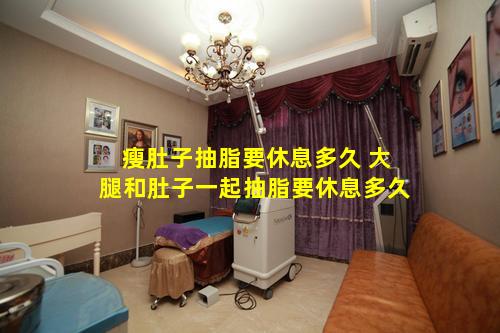 瘦肚子抽脂要休息多久 大腿和肚子一起抽脂要休息多久
